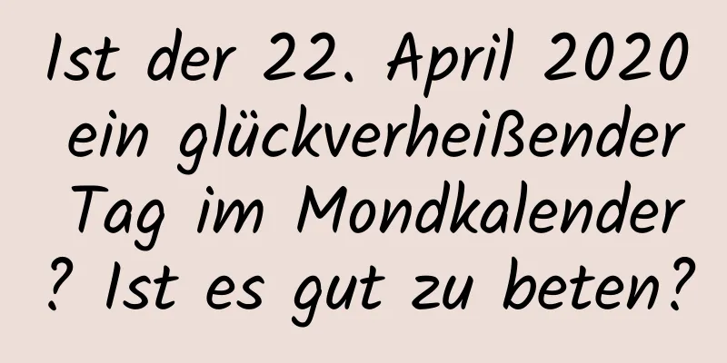 Ist der 22. April 2020 ein glückverheißender Tag im Mondkalender? Ist es gut zu beten?