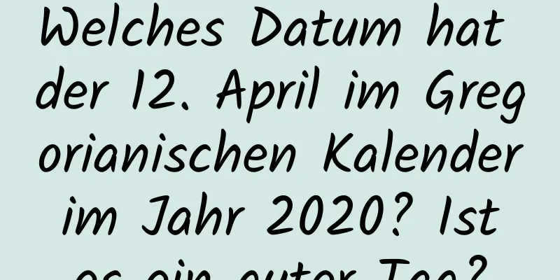 Welches Datum hat der 12. April im Gregorianischen Kalender im Jahr 2020? Ist es ein guter Tag?