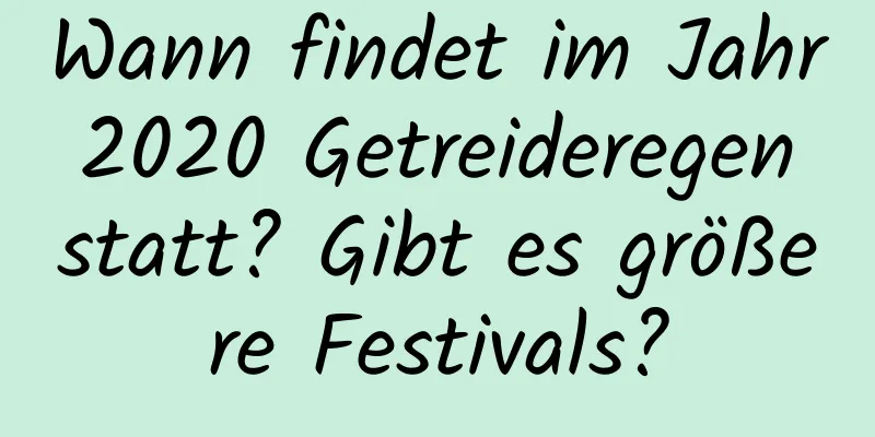 Wann findet im Jahr 2020 Getreideregen statt? Gibt es größere Festivals?