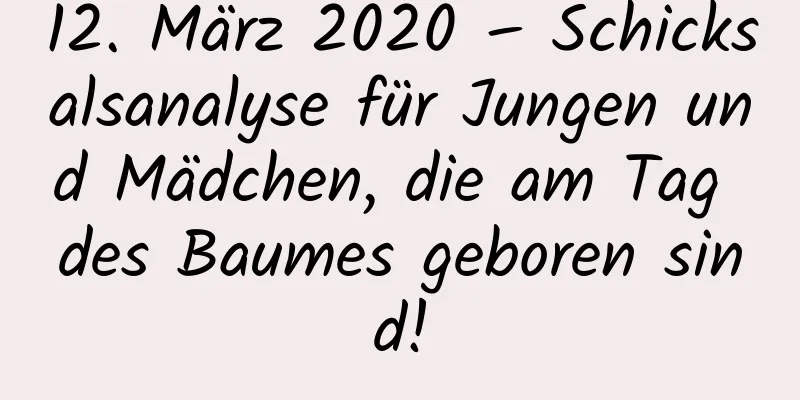 12. März 2020 – Schicksalsanalyse für Jungen und Mädchen, die am Tag des Baumes geboren sind!