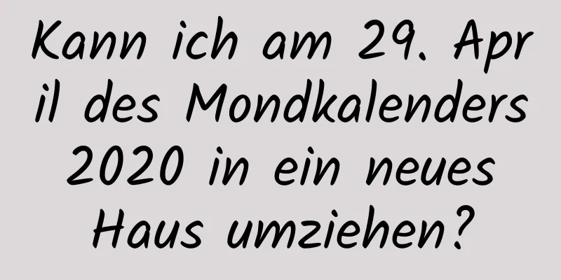 Kann ich am 29. April des Mondkalenders 2020 in ein neues Haus umziehen?