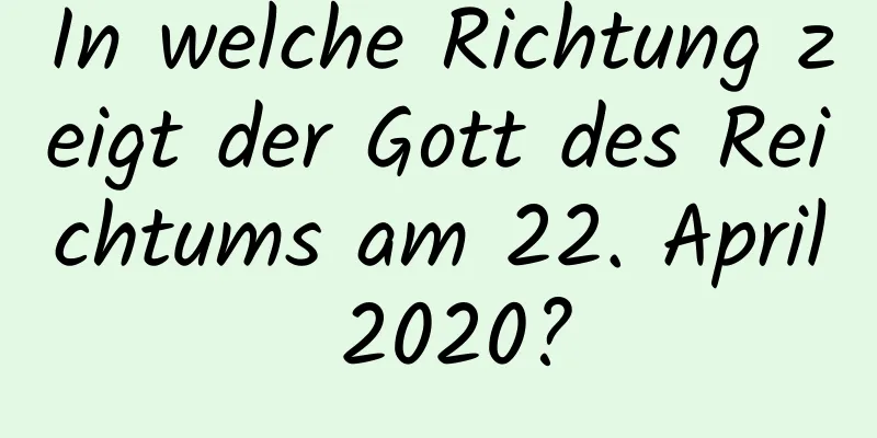 In welche Richtung zeigt der Gott des Reichtums am 22. April 2020?