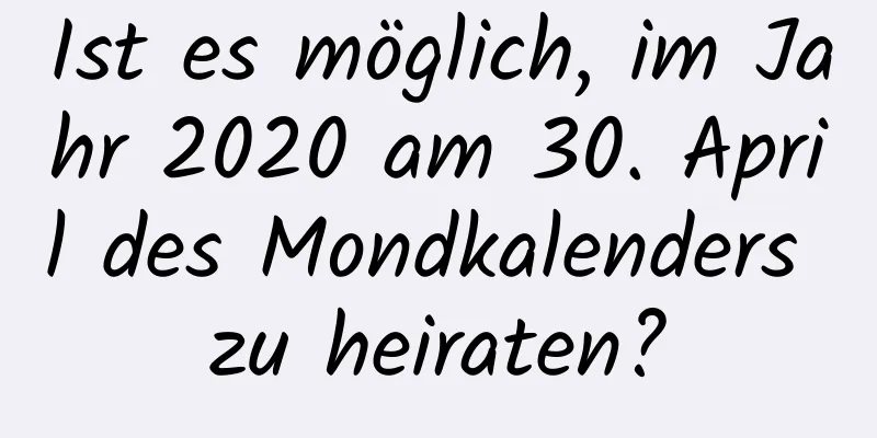 Ist es möglich, im Jahr 2020 am 30. April des Mondkalenders zu heiraten?