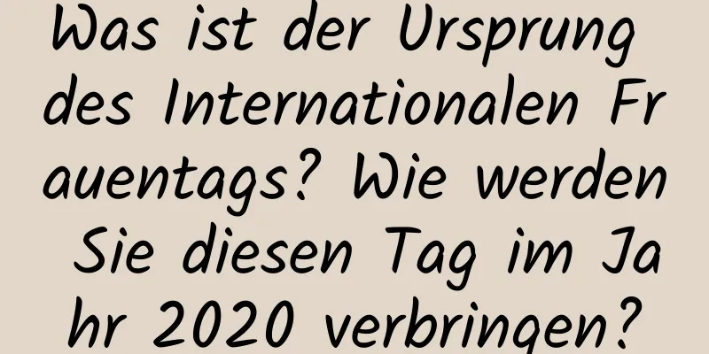 Was ist der Ursprung des Internationalen Frauentags? Wie werden Sie diesen Tag im Jahr 2020 verbringen?