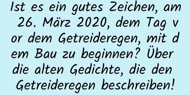 Ist es ein gutes Zeichen, am 26. März 2020, dem Tag vor dem Getreideregen, mit dem Bau zu beginnen? Über die alten Gedichte, die den Getreideregen beschreiben!