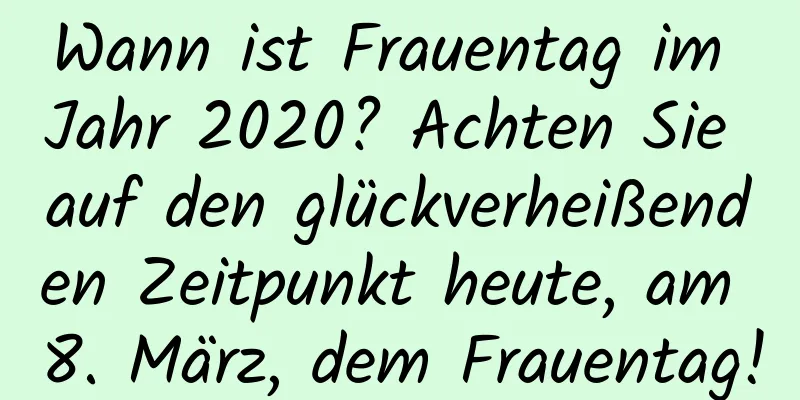 Wann ist Frauentag im Jahr 2020? Achten Sie auf den glückverheißenden Zeitpunkt heute, am 8. März, dem Frauentag!