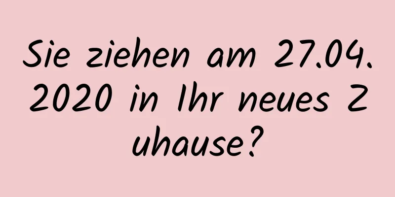 Sie ziehen am 27.04.2020 in Ihr neues Zuhause?