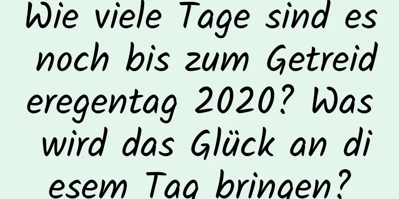 Wie viele Tage sind es noch bis zum Getreideregentag 2020? Was wird das Glück an diesem Tag bringen?