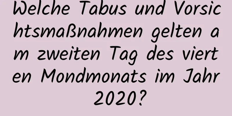 Welche Tabus und Vorsichtsmaßnahmen gelten am zweiten Tag des vierten Mondmonats im Jahr 2020?