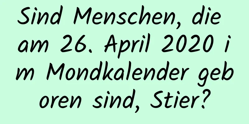 Sind Menschen, die am 26. April 2020 im Mondkalender geboren sind, Stier?