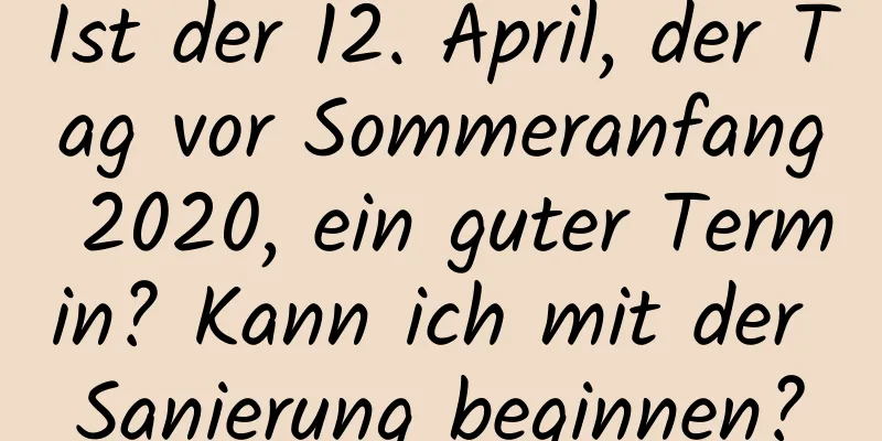 Ist der 12. April, der Tag vor Sommeranfang 2020, ein guter Termin? Kann ich mit der Sanierung beginnen?