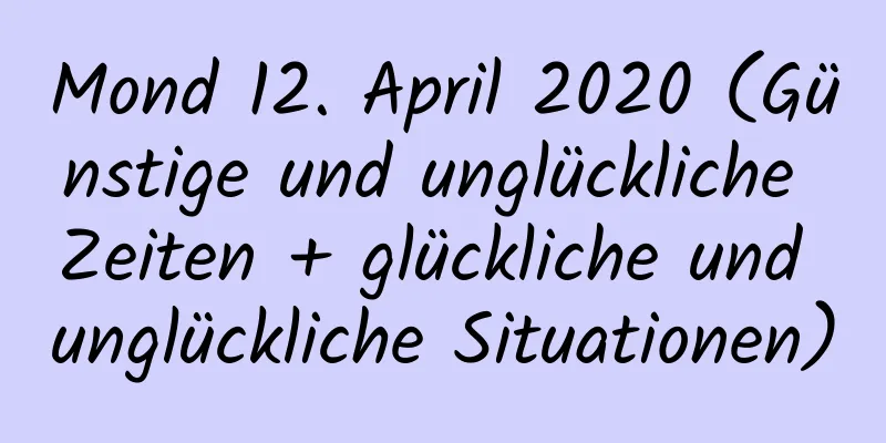 Mond 12. April 2020 (Günstige und unglückliche Zeiten + glückliche und unglückliche Situationen)