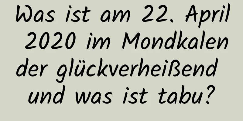 Was ist am 22. April 2020 im Mondkalender glückverheißend und was ist tabu?