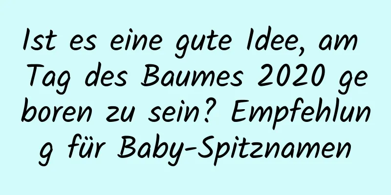 Ist es eine gute Idee, am Tag des Baumes 2020 geboren zu sein? Empfehlung für Baby-Spitznamen