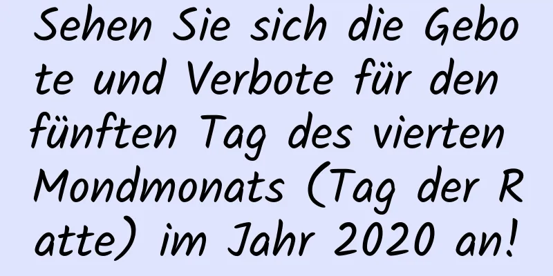 Sehen Sie sich die Gebote und Verbote für den fünften Tag des vierten Mondmonats (Tag der Ratte) im Jahr 2020 an!