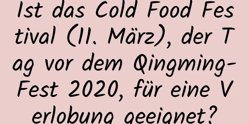 Ist das Cold Food Festival (11. März), der Tag vor dem Qingming-Fest 2020, für eine Verlobung geeignet?