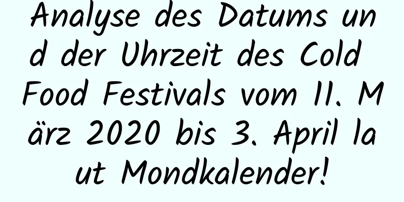 Analyse des Datums und der Uhrzeit des Cold Food Festivals vom 11. März 2020 bis 3. April laut Mondkalender!