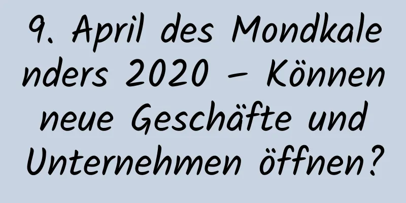 9. April des Mondkalenders 2020 – Können neue Geschäfte und Unternehmen öffnen?