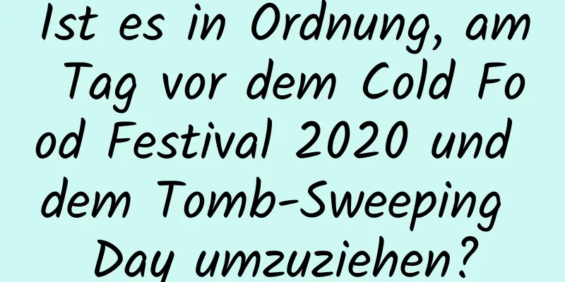 Ist es in Ordnung, am Tag vor dem Cold Food Festival 2020 und dem Tomb-Sweeping Day umzuziehen?