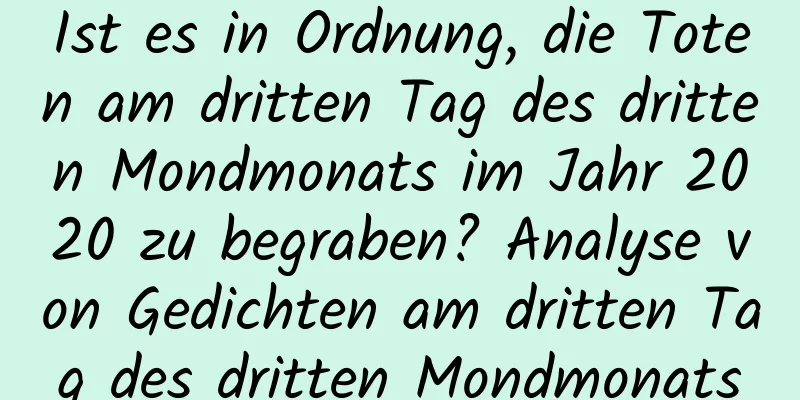 Ist es in Ordnung, die Toten am dritten Tag des dritten Mondmonats im Jahr 2020 zu begraben? Analyse von Gedichten am dritten Tag des dritten Mondmonats