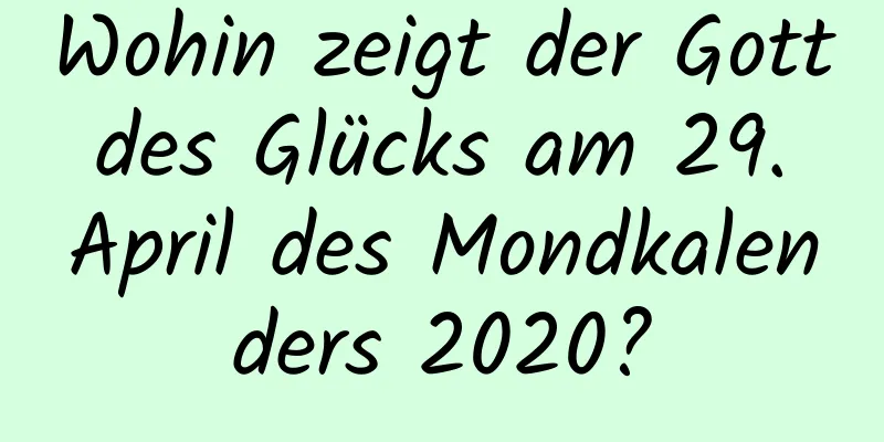 Wohin zeigt der Gott des Glücks am 29. April des Mondkalenders 2020?