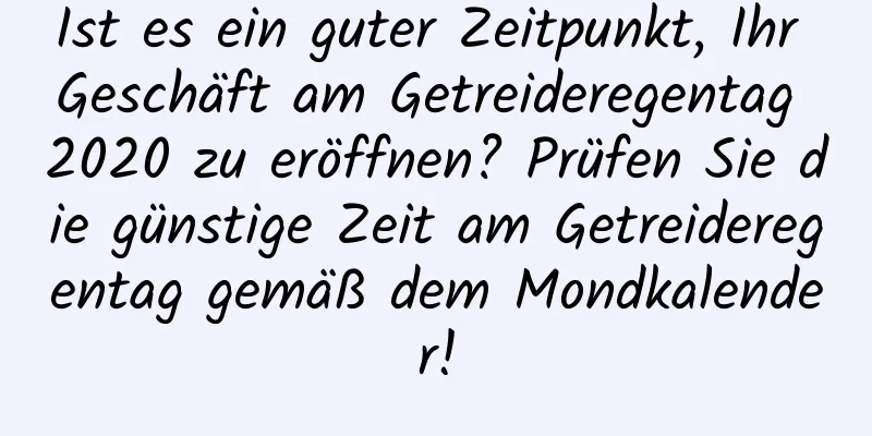 Ist es ein guter Zeitpunkt, Ihr Geschäft am Getreideregentag 2020 zu eröffnen? Prüfen Sie die günstige Zeit am Getreideregentag gemäß dem Mondkalender!