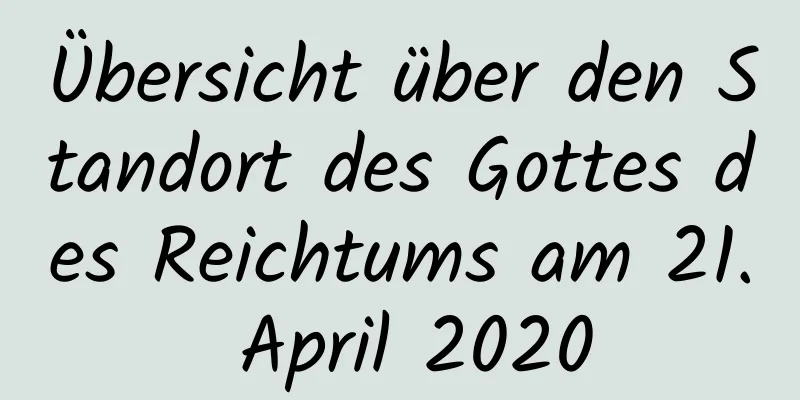 Übersicht über den Standort des Gottes des Reichtums am 21. April 2020