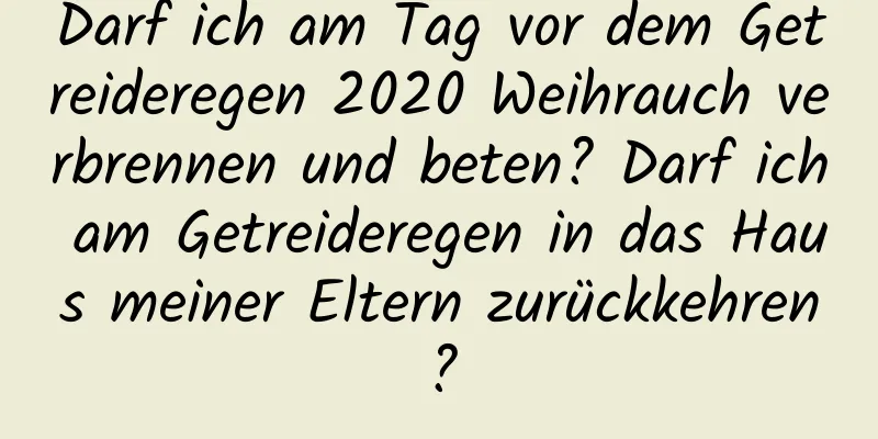 Darf ich am Tag vor dem Getreideregen 2020 Weihrauch verbrennen und beten? Darf ich am Getreideregen in das Haus meiner Eltern zurückkehren?