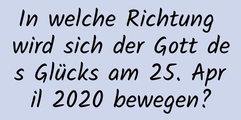 In welche Richtung wird sich der Gott des Glücks am 25. April 2020 bewegen?