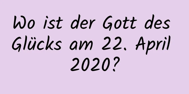 Wo ist der Gott des Glücks am 22. April 2020?