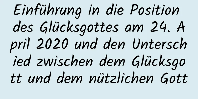 Einführung in die Position des Glücksgottes am 24. April 2020 und den Unterschied zwischen dem Glücksgott und dem nützlichen Gott