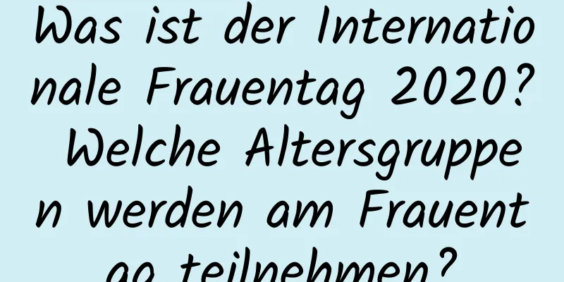 Was ist der Internationale Frauentag 2020? Welche Altersgruppen werden am Frauentag teilnehmen?