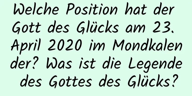 Welche Position hat der Gott des Glücks am 23. April 2020 im Mondkalender? Was ist die Legende des Gottes des Glücks?