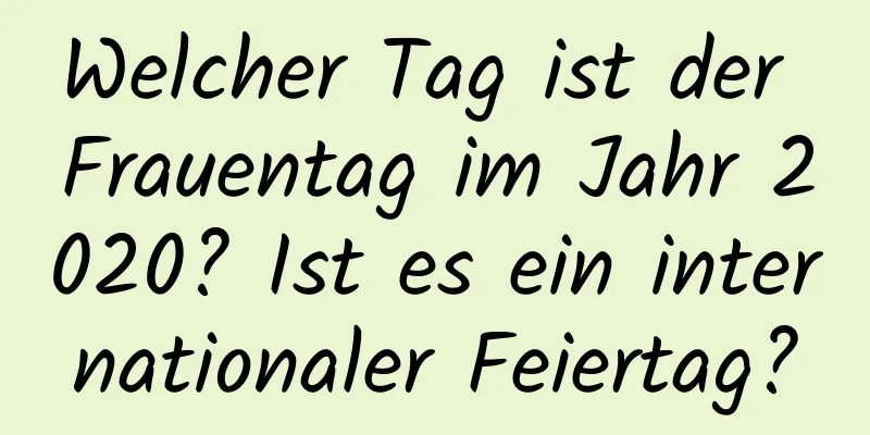 Welcher Tag ist der Frauentag im Jahr 2020? Ist es ein internationaler Feiertag?