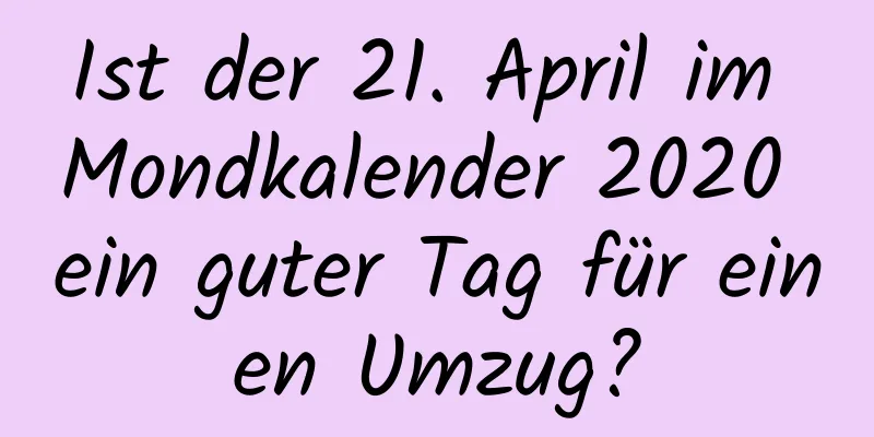 Ist der 21. April im Mondkalender 2020 ein guter Tag für einen Umzug?