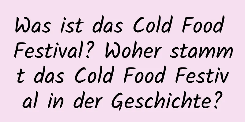 Was ist das Cold Food Festival? Woher stammt das Cold Food Festival in der Geschichte?