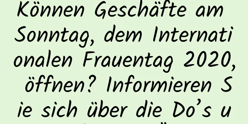 Können Geschäfte am Sonntag, dem Internationalen Frauentag 2020, öffnen? Informieren Sie sich über die Do’s und Don’ts der Öffnung!