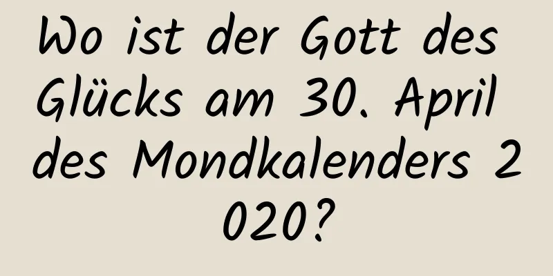 Wo ist der Gott des Glücks am 30. April des Mondkalenders 2020?