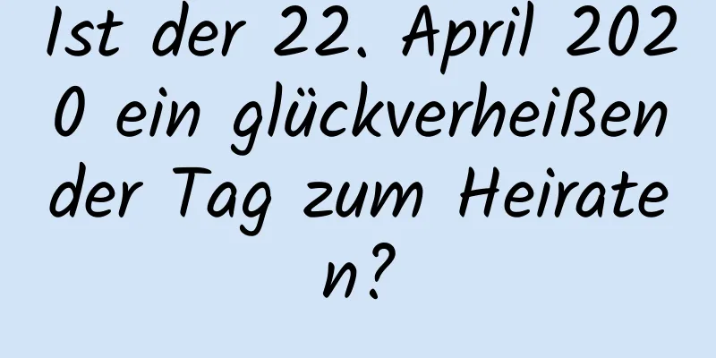 Ist der 22. April 2020 ein glückverheißender Tag zum Heiraten?