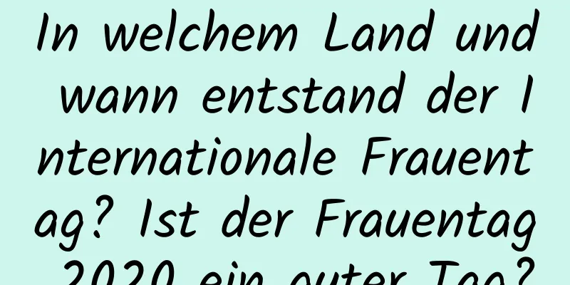 In welchem ​​Land und wann entstand der Internationale Frauentag? Ist der Frauentag 2020 ein guter Tag?