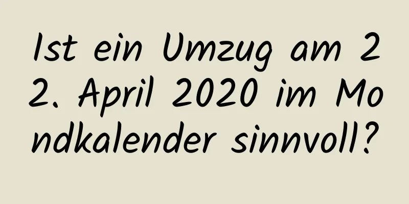 Ist ein Umzug am 22. April 2020 im Mondkalender sinnvoll?