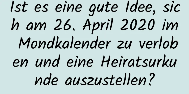 Ist es eine gute Idee, sich am 26. April 2020 im Mondkalender zu verloben und eine Heiratsurkunde auszustellen?