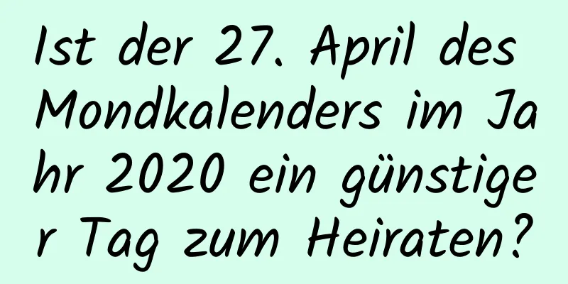 Ist der 27. April des Mondkalenders im Jahr 2020 ein günstiger Tag zum Heiraten?