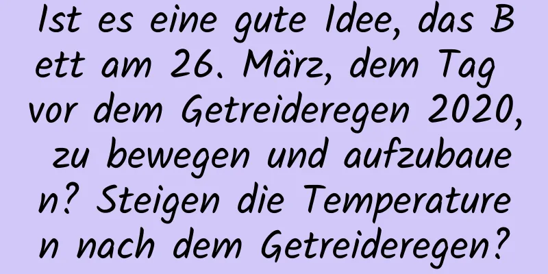 Ist es eine gute Idee, das Bett am 26. März, dem Tag vor dem Getreideregen 2020, zu bewegen und aufzubauen? Steigen die Temperaturen nach dem Getreideregen?