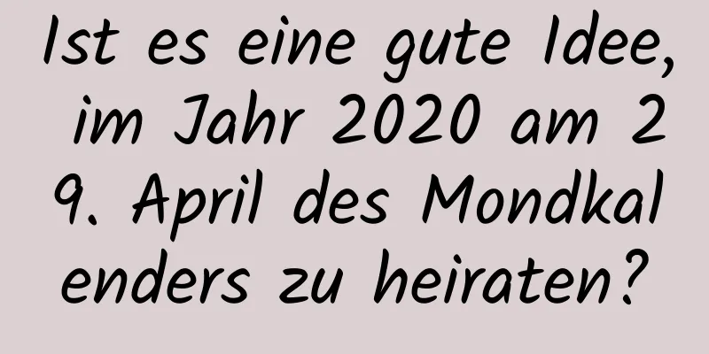 Ist es eine gute Idee, im Jahr 2020 am 29. April des Mondkalenders zu heiraten?