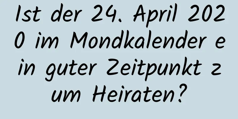 Ist der 24. April 2020 im Mondkalender ein guter Zeitpunkt zum Heiraten?