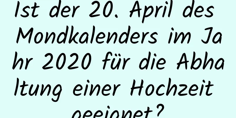 Ist der 20. April des Mondkalenders im Jahr 2020 für die Abhaltung einer Hochzeit geeignet?