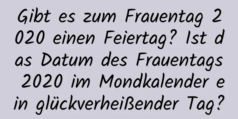 Gibt es zum Frauentag 2020 einen Feiertag? Ist das Datum des Frauentags 2020 im Mondkalender ein glückverheißender Tag?