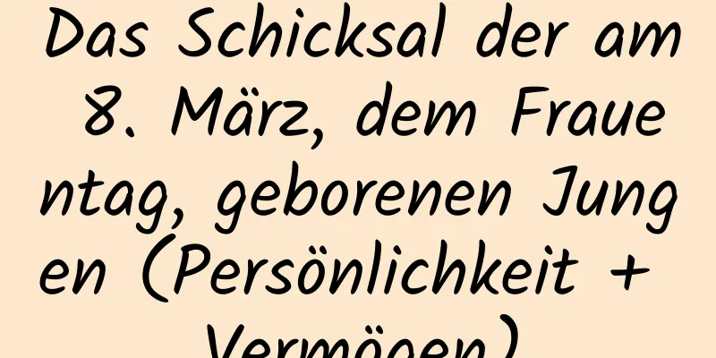 Das Schicksal der am 8. März, dem Frauentag, geborenen Jungen (Persönlichkeit + Vermögen)