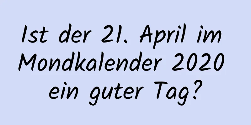 Ist der 21. April im Mondkalender 2020 ein guter Tag?